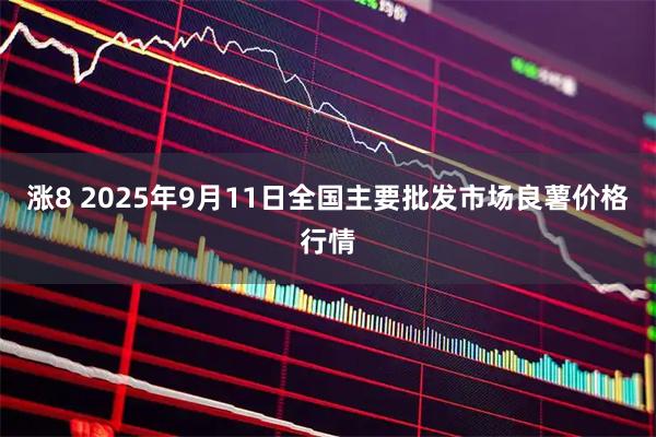 涨8 2025年9月11日全国主要批发市场良薯价格行情