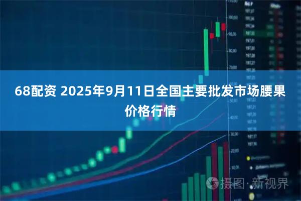 68配资 2025年9月11日全国主要批发市场腰果价格行情