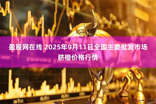 盈股网在线 2025年9月11日全国主要批发市场脐橙价格行情