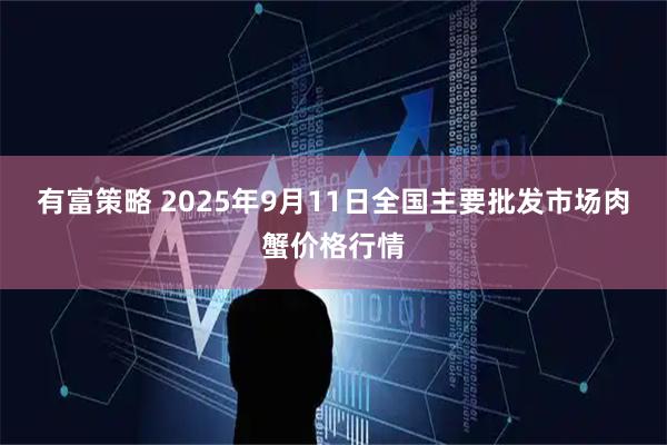 有富策略 2025年9月11日全国主要批发市场肉蟹价格行情