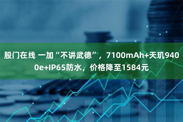 股门在线 一加“不讲武德”，7100mAh+天玑9400e+IP65防水，价格降至1584元