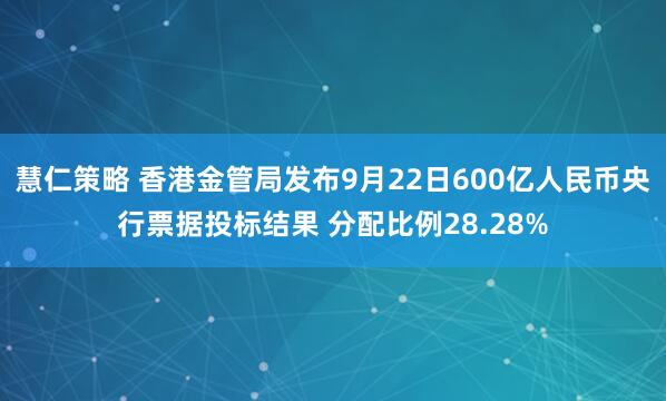 慧仁策略 香港金管局发布9月22日600亿人民币央行票据投标结果 分配比例28.28%