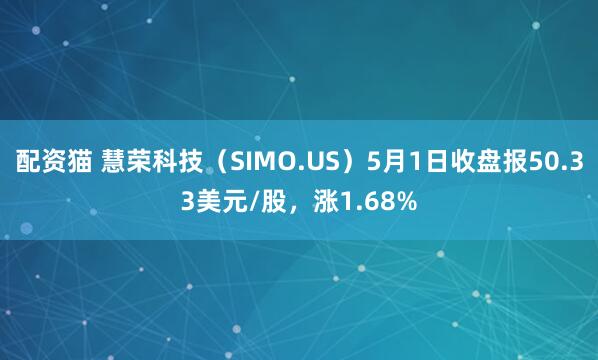 配资猫 慧荣科技（SIMO.US）5月1日收盘报50.33美元/股，涨1.68%