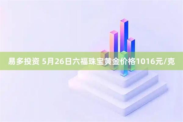 易多投资 5月26日六福珠宝黄金价格1016元/克