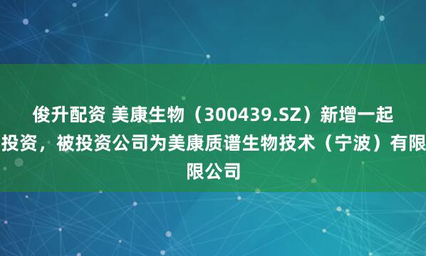 俊升配资 美康生物（300439.SZ）新增一起对外投资，被投资公司为美康质谱生物技术（宁波）有限公司
