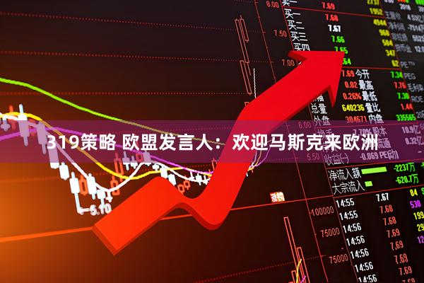 319策略 欧盟发言人：欢迎马斯克来欧洲