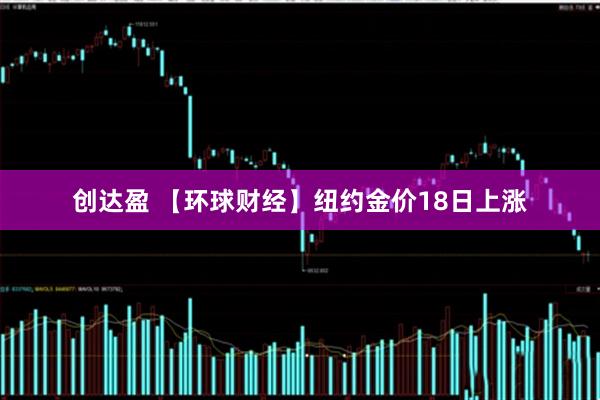 创达盈 【环球财经】纽约金价18日上涨