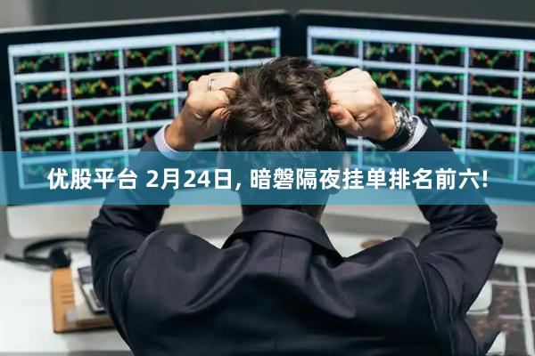 优股平台 2月24日, 暗磐隔夜挂单排名前六!