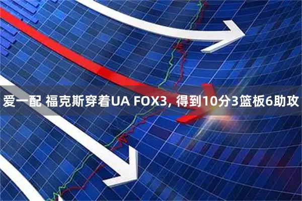 爱一配 福克斯穿着UA FOX3, 得到10分3篮板6助攻