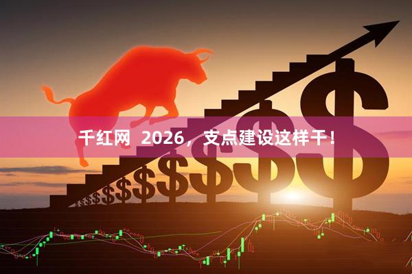 千红网  2026，支点建设这样干！